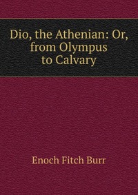 Dio, the Athenian: Or, from Olympus to Calvary