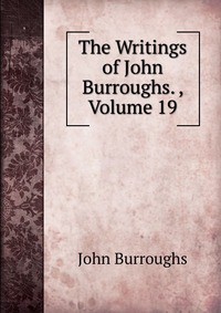 The Writings of John Burroughs. , Volume 19