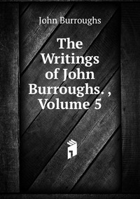 The Writings of John Burroughs. , Volume 5