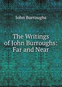 The Writings of John Burroughs: Far and Near