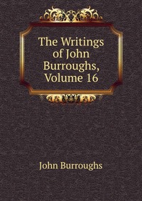 The Writings of John Burroughs, Volume 16