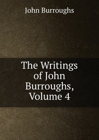 The Writings of John Burroughs, Volume 4