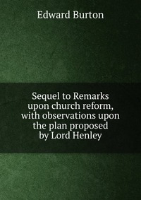 Sequel to Remarks upon church reform, with observations upon the plan proposed by Lord Henley