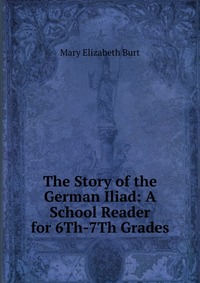 The Story of the German Iliad: A School Reader for 6Th-7Th Grades