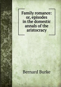 Family romance: or, episodes in the domestic annals of the aristocracy