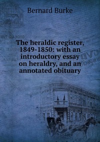 The heraldic register, 1849-1850: with an introductory essay on heraldry, and an annotated obituary