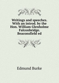 Writings and speeches. With an introd. by the Hon. William Glenholme Falconbridge. Beaconsfield ed