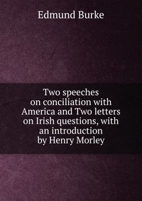 Two speeches on conciliation with America and Two letters on Irish questions, with an introduction by Henry Morley