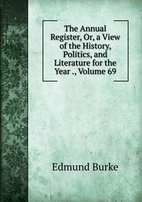 The Annual Register, Or, a View of the History, Politics, and Literature for the Year ., Volume 69