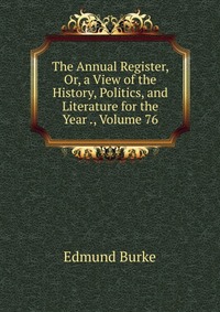 The Annual Register, Or, a View of the History, Politics, and Literature for the Year ., Volume 76