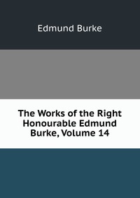 The Works of the Right Honourable Edmund Burke, Volume 14