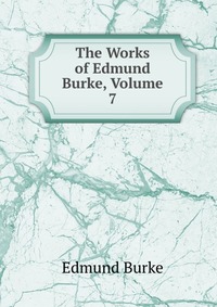 The Works of Edmund Burke, Volume 7