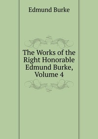 The Works of the Right Honorable Edmund Burke, Volume 4