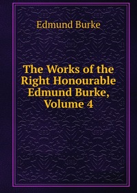 The Works of the Right Honourable Edmund Burke, Volume 4