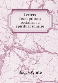 Letters from prison; socialism a spiritual sunrise