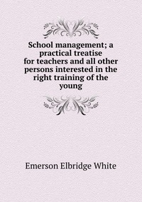 School management; a practical treatise for teachers and all other persons interested in the right training of the young