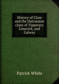 History of Clare and the Dalcassian clans of Tipperary Limerick, and Galway