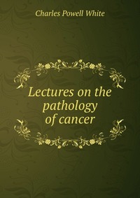 Lectures on the pathology of cancer