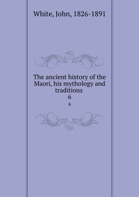 The ancient history of the Maori, his mythology and traditions