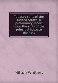 Tobacco soils of the United States: a preliminary report upon the soils of the principal tobacco districts