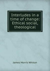 Interludes in a time of change: Ethical social, theological