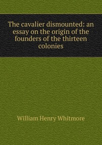 The cavalier dismounted: an essay on the origin of the founders of the thirteen colonies