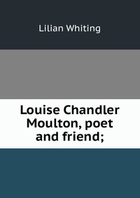 Louise Chandler Moulton, poet and friend;