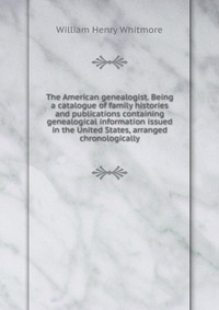 The American genealogist. Being a catalogue of family histories and publications containing genealogical information issued in the United States, arranged chronologically