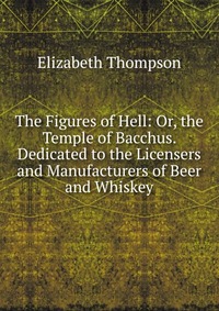 The Figures of Hell: Or, the Temple of Bacchus. Dedicated to the Licensers and Manufacturers of Beer and Whiskey