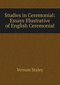 Studies in Ceremonial: Essays Illustrative of English Ceremonial