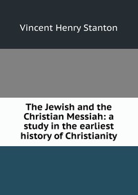 The Jewish and the Christian Messiah: a study in the earliest history of Christianity