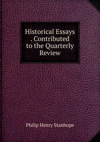 Historical Essays . Contributed to the Quarterly Review