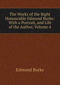 The Works of the Right Honourable Edmund Burke: With a Portrait, and Life of the Author, Volume 4