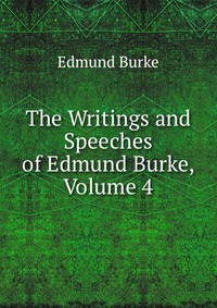 The Writings and Speeches of Edmund Burke, Volume 4