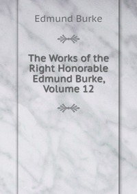 The Works of the Right Honorable Edmund Burke, Volume 12