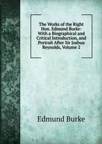 The Works of the Right Hon. Edmund Burke: With a Biographical and Critical Introduction, and Portrait After Sir Joshua Reynolds, Volume 2