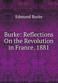 Burke: Reflections On the Revolution in France. 1881