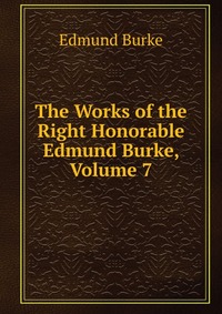 The Works of the Right Honorable Edmund Burke, Volume 7