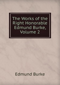 The Works of the Right Honorable Edmund Burke, Volume 2