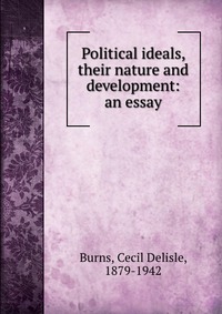 Political ideals, their nature and development: an essay