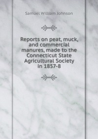 Reports on peat, muck, and commercial manures, made to the Connecticut State Agricultural Society in 1857-8