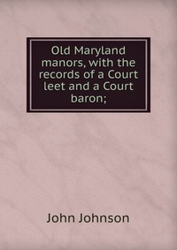 Old Maryland manors, with the records of a Court leet and a Court baron;