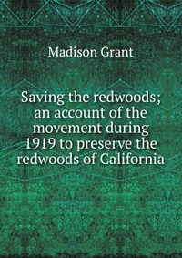 Saving the redwoods; an account of the movement during 1919 to preserve the redwoods of California