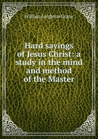 Hard sayings of Jesus Christ: a study in the mind and method of the Master