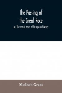 The passing of the great race; or, The racial basis of European history