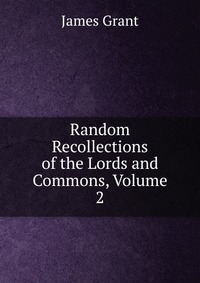 Random Recollections of the Lords and Commons, Volume 2