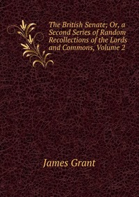 The British Senate; Or, a Second Series of Random Recollections of the Lords and Commons, Volume 2