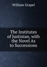 The Institutes of Justinian, with the Novel As to Successions