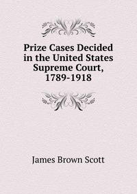 Prize Cases Decided in the United States Supreme Court, 1789-1918