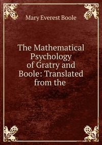 The Mathematical Psychology of Gratry and Boole: Translated from the